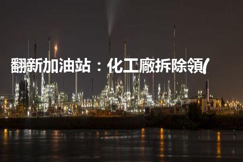 翻新加油站：化工廠拆除領(lǐng)域施工技術(shù)更新！